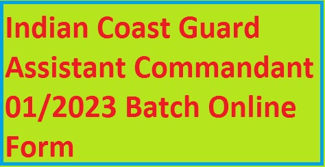Indian Coast Guard Assistant Commandant 01/2023 Batch Online Form 